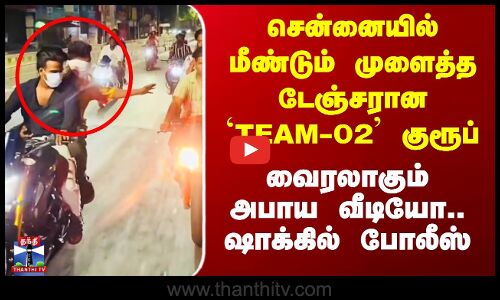 TEAM 02 Reels | சென்னையில் மீண்டும் முளைத்த டேஞ்சரான `TEAM-02’ குரூப் - வைரலாகும் அபாய வீடியோ