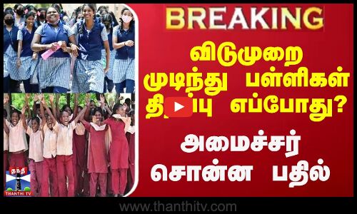 #BREAKING || விடுமுறை முடிந்து பள்ளிகள் திறப்பு எப்போது? - அமைச்சர் சொன்ன பதில்