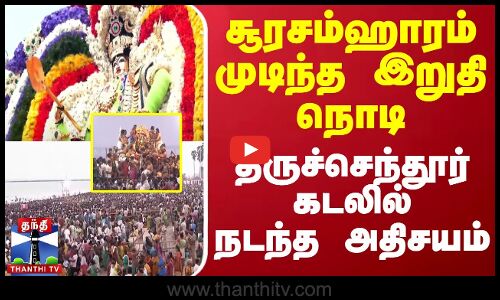 சூரசம்ஹாரம் முடிந்த இறுதி நொடி திருச்செந்தூர் கடலில் நடந்த அதிசயம்