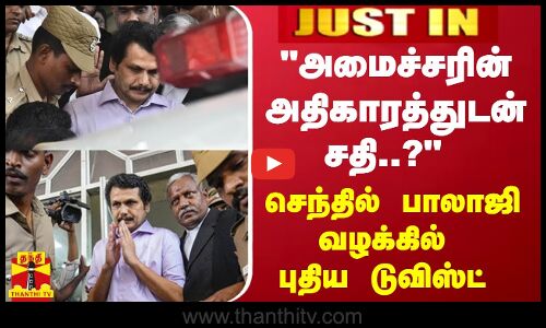 #JUSTIN |  அமைச்சரின் அதிகாரத்துடன் சதி..? - செந்தில் பாலாஜி வழக்கில் புதிய டுவிஸ்ட்