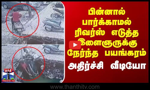 பின்னால் பார்க்காமல் ரிவர்ஸ் எடுத்த இளைஞருக்கு நேர்ந்த பயங்கரம் - அதிர்ச்சி வீடியோ