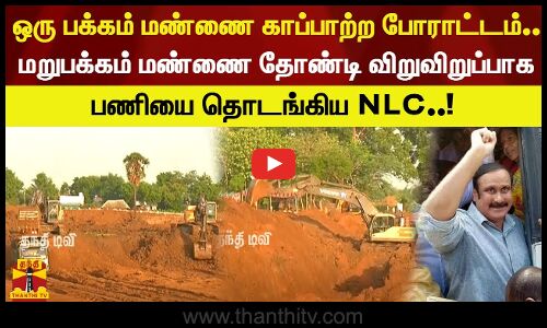 ஒரு பக்கம் மண்ணை காப்பாற்ற போராட்டம்.. மறுபக்கம் மண்ணை தோண்டி விறுவிறுப்பாக பணியை தொடங்கிய NLC..!