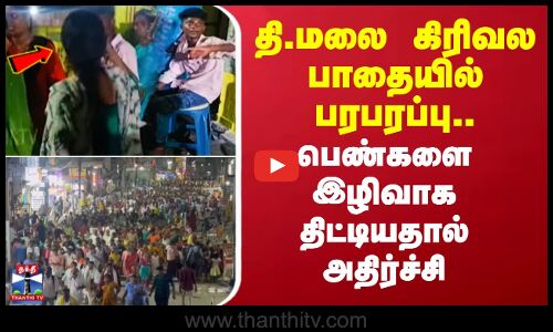 தி.மலை கிரிவல பாதையில் பரபரப்பு,.. பெண்களை இழிவாக திட்டியதால் அதிர்ச்சி
