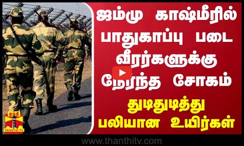 ஜம்மு காஷ்மீரில் பாதுகாப்பு படை வீரர்களுக்கு நேர்ந்த சோகம்.. துடிதுடித்து பலியான உயிர்கள்