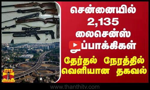 சென்னையில் 2,135 லைசென்ஸ் துப்பாக்கிகள்... தேர்தல் நேரத்தில் வெளியான தகவல்