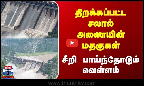 திறக்கப்பட்ட சலால் அணையின் மதகுகள் | சீறி பாய்ந்தோடும் வெள்ளம்