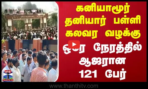 கனியாமூர் தனியார் பள்ளி கலவர வழக்கு - ஒரே நேரத்தில் ஆஜரான 121 பேர்