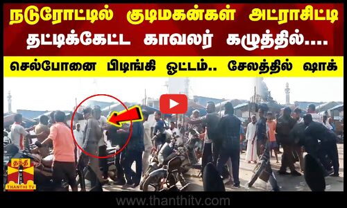 நடு ரோட்டில்  குடிமகன்கள் அட்ராசிட்டி.. தட்டிக்கேட்ட காவலர் கழுத்தில்....செல்போனை பிடிங்கி  ஓட்டம்..
