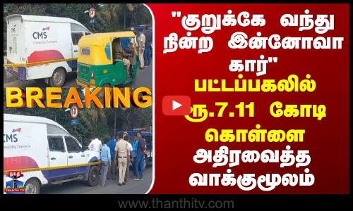 குறுக்கே வந்து நின்ற இன்னோவா கார் பட்டப்பகலில் ரூ.7.11 கோடி கொள்ளை - அதிரவைத்த வாக்குமூலம்