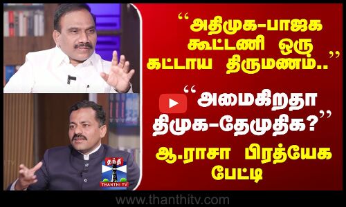 A.Raja Exclusive Interview |  ``அமைகிறதா திமுக-தேமுதிக..? ஆ.ராசா பிரத்யேக பேட்டி