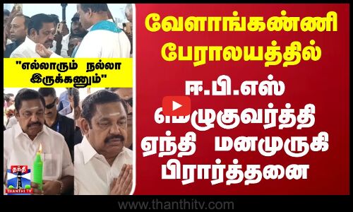 வேளாங்கண்ணி பேராலயத்தில் ஈ.பி.எஸ் மெழுகுவர்த்தி ஏந்தி மனமுருகி பிரார்த்தனை