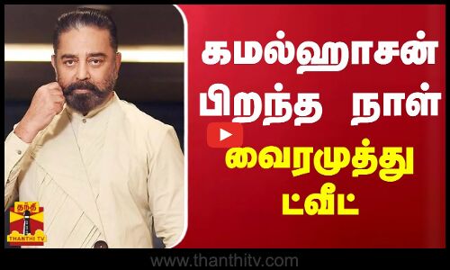 கமல் ஹாசன் பிறந்த நாள் -  வைரமுத்து ட்வீட்