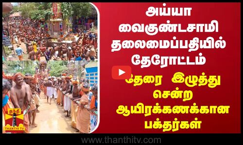 அய்யா வைகுண்டசாமி தலைமைப்பதியில் தேரோட்டம் - தேரை இழுத்து சென்ற ஆயிரக்கணக்கான பக்தர்கள்