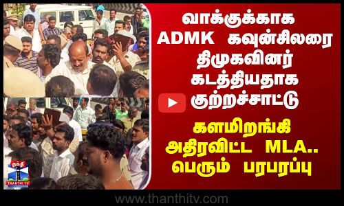 Krishnagiri Protest | வாக்குக்காக ADMK கவுன்சிலரை திமுகவினர் கடத்தியதாக குற்றச்சாட்டு