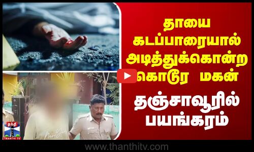 தாயைக் கடப்பாரையால் அடித்துக் கொன்ற கொடூர மகன் - தஞ்சாவூரில் பயங்கரம்