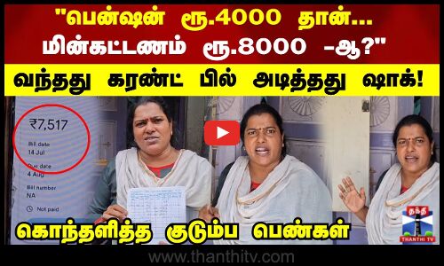 மின்கட்டணம் 8000 ரூபாயா? வந்தது கரண்ட் பில் அடித்தது ஷாக்