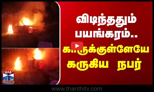 Thruthuraipoondi | Fire Accident | விடிந்ததும் பயங்கரம்.. காருக்குள்ளேயே கருகிய நபர்