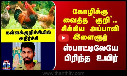 Kallakurichi Youth Death கோழிக்கு வைத்த `குறி’.. சிக்கிய அப்பாவி இளைஞர் - ஸ்பாட்டிலேயே பிரிந்த உயிர்
