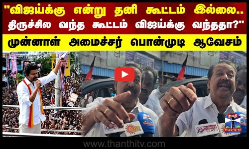 திருச்சில வந்த கூட்டம் விஜய்க்கு வந்ததா..?முன்னாள் அமைச்சர் பொன்முடி ஆவேசம்
