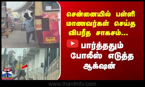 சென்னையில் பள்ளி மாணவர்கள் செய்த விபரீத சாகசம்...