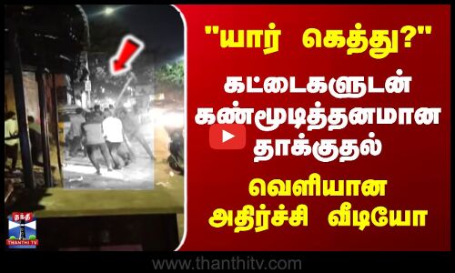 யார் கெத்து? கட்டைகளுடன் கண்மூடித்தனமான தாக்குதல் |   வெளியான அதிர்ச்சி வீடியோ