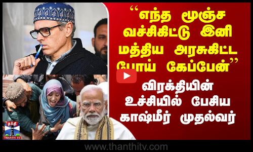 ``எந்த மூஞ்ச வச்சிகிட்டு இனி கேப்பேன் - விரக்தியில் காஷ்மீர் CM