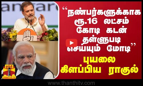 “நண்பர்களுக்காக ரூ.16 லட்சம் கோடி கடன் தள்ளுபடி செய்யும் மோடி“ - புயலை கிளப்பிய ராகுல்