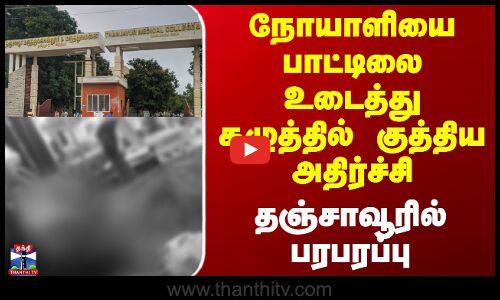 நோயாளியை பாட்டிலை உடைத்து கழுத்தில் குத்திய அதிர்ச்சி  தஞ்சாவூரில் பரபரப்பு