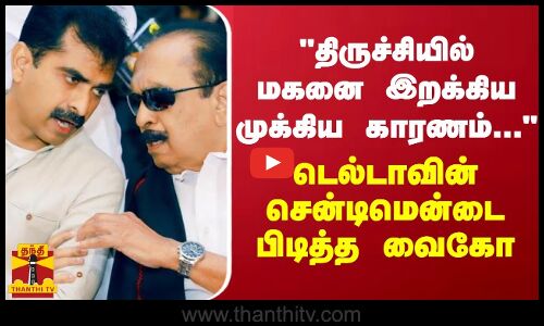 திருச்சியில் மகனை இறக்கிய முக்கிய காரணம்... டெல்டாவின் சென்டிமென்டை பிடித்த வைகோ