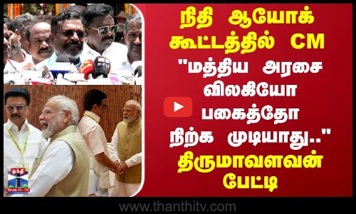 நிதி ஆயோக் கூட்டத்தில் CM.. மத்திய அரசை விலகியோ பகைத்தோ நிற்க முடியாது.. திருமாவளவன் பேட்டி