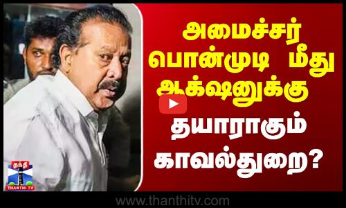 அமைச்சர் பொன்முடி மீது ஆக்‌ஷனுக்கு தயாராகும் காவல்துறை?