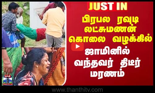 பிரபல ரவுடி லட்சுமணன் கொலை வழக்கில்  ஜாமினில் வந்தவர் திடீர் மரணம்