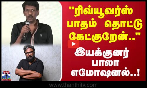 ரிவ்யூவர்ஸ் பாதம் தொட்டு கேட்குறேன்.. இயக்குனர் பாலா    எமோஷனல்