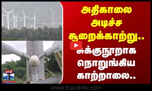 அதிகாலை அடிச்ச சூறைக்காற்று..சுக்குநூறாக நொறுங்கிய காற்றாலை..