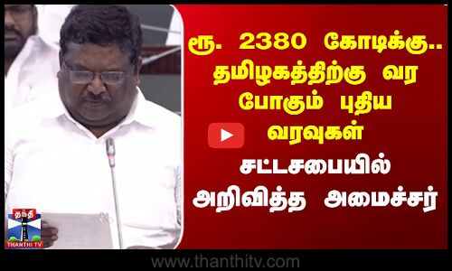 ரூ. 2380 கோடிக்கு தமிழகத்திற்கு வர போகும் புதிய வரவுகள் சட்டசபையில் அறிவித்த அமைச்சர்