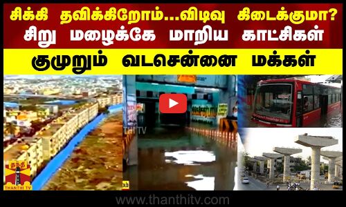 சிக்கி தவிக்கிறோம்.. விடிவு கிடைக்குமா? சிறு மழைக்கே மாறிய காட்சிகள் ...குமுறும் வடசென்னை மக்கள்