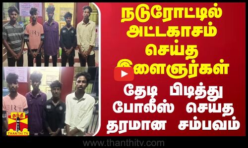 நடுரோட்டில் அட்டகாசம் செய்த இளைஞர்கள் - தேடி பிடித்து போலீஸ் செய்த தரமான சம்பவம்