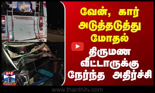 வேன், கார் அடுத்தடுத்து மோதல் |   திருமண வீட்டாருக்கு நேர்ந்த அதிர்ச்சி