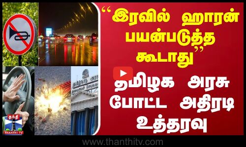 ``குடியிருப்பு பகுதிகளில் இரவில் ஹாரன் பயன்படுத்த கூடாது - தமிழக அரசு போட்ட அதிரடி உத்தரவு