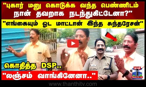 புகார் மனு கொடுக்க வந்த பெண்ணிடம்  நான் தவறாக நடந்துகிட்டேனா?கொதித்த DSP