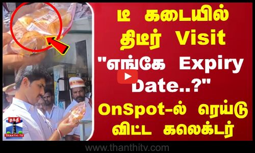 டீ கடையில் திடீர் Visit எங்கே Expiry Date..? OnSpot-ல் ரெய்டு விட்ட கலெக்டர்