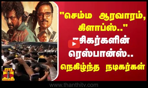 செம்ம ஆரவாரம், கிளாப்ஸ்..ரசிகர்களின் ரெஸ்பான்ஸ்..நெகிழ்ந்த நடிகர்கள்