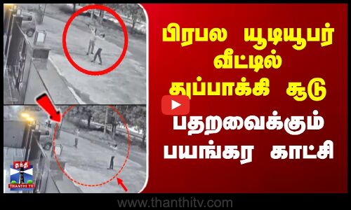 பிரபல யூடியூபர் வீட்டில் துப்பாக்கி சூடு - பதறவைக்கும் பயங்கர காட்சி