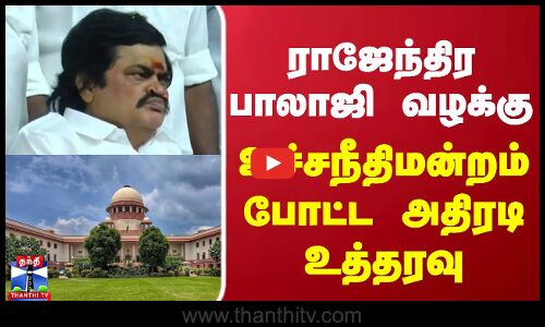 ராஜேந்திர பாலாஜி வழக்கு ..உச்சநீதிமன்றம் போட்ட அதிரடி உத்தரவு