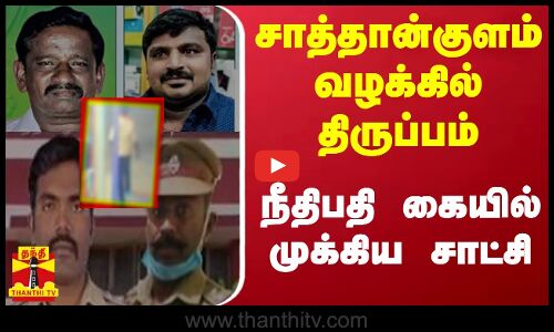 சாத்தான்குளம் வழக்கில் திருப்பம் - நீதிபதி கையில்முக்கிய சாட்சி