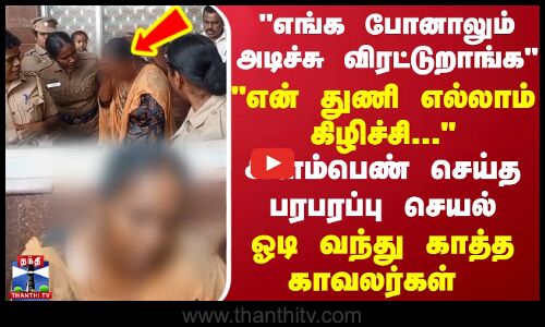எங்க போனாலும் அடிச்சு விரட்டுறாங்க, என் துணி எல்லாம் கிழிச்சி ..  ஓடி வந்து காத்த காவலர்கள்..