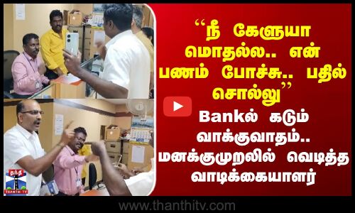 Erode | ``நீ கேளுயா மொதல்ல.. என் பணம் போச்சு.. பதில் சொல்லு’’ Bankல் கடும் வாக்குவாதம்