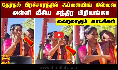 தேர்தல் பிரச்சாரத்தில் ஃப்ளையிங் கிஸ்ஸை அள்ளி வீசிய சந்திர பிரியங்கா - வைரலாகும் காட்சிகள்