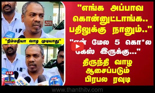 என் மேல 5  கொ*ல கேஸ் இருக்கு... திருந்தி வாழ ஆசைப்படும் பிரபல ரவுடி