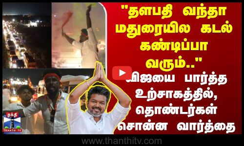 தளபதி வந்தா மதுரையில கடல் கண்டிப்பா வரும்..விஜயை பார்த்த உற்சாகத்தில் தொண்டர்கள்